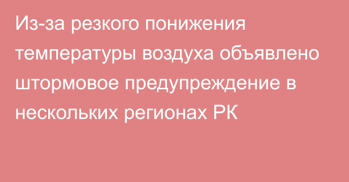 Из-за резкого понижения температуры воздуха объявлено штормовое предупреждение в нескольких регионах РК