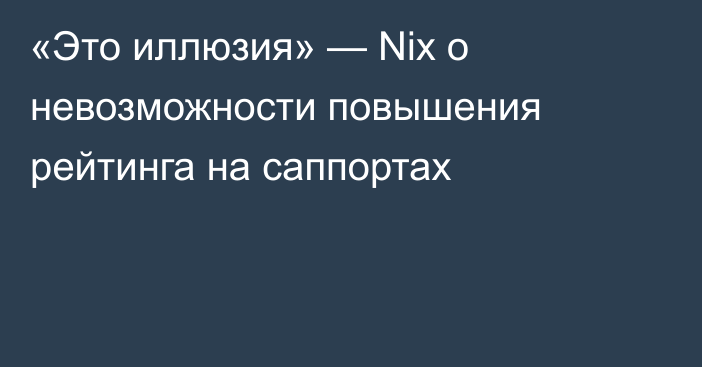 «Это иллюзия» — Nix о невозможности повышения рейтинга на саппортах