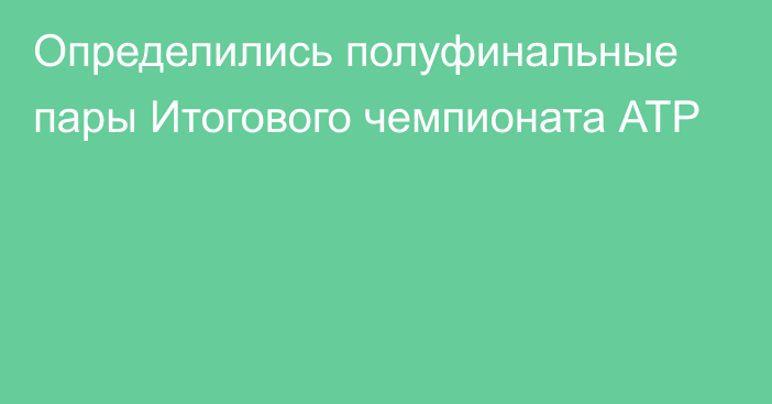 Определились полуфинальные пары Итогового чемпионата АТР