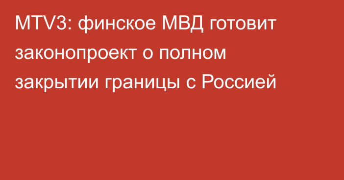 MTV3: финское МВД готовит законопроект о полном закрытии границы с Россией