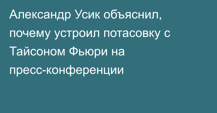 Александр Усик объяснил, почему устроил потасовку с Тайсоном Фьюри на пресс-конференции