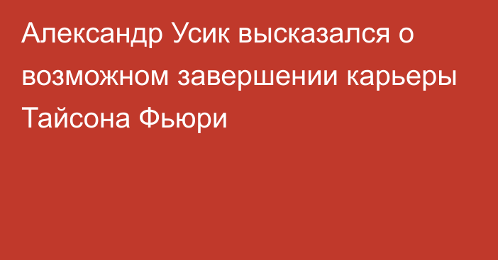 Александр Усик высказался о возможном завершении карьеры Тайсона Фьюри