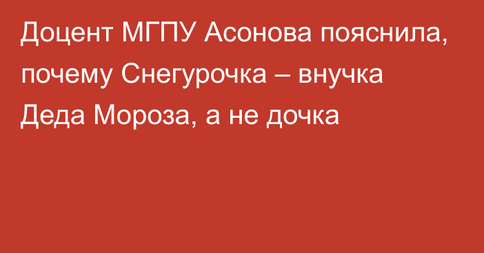 Доцент МГПУ Асонова пояснила, почему Снегурочка – внучка Деда Мороза, а не дочка