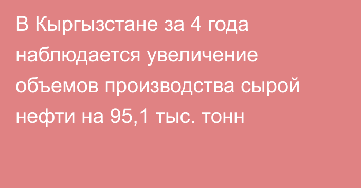 В Кыргызстане за 4 года наблюдается увеличение объемов производства сырой нефти на 95,1 тыс. тонн