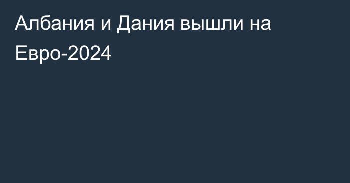 Албания и Дания вышли на Евро-2024