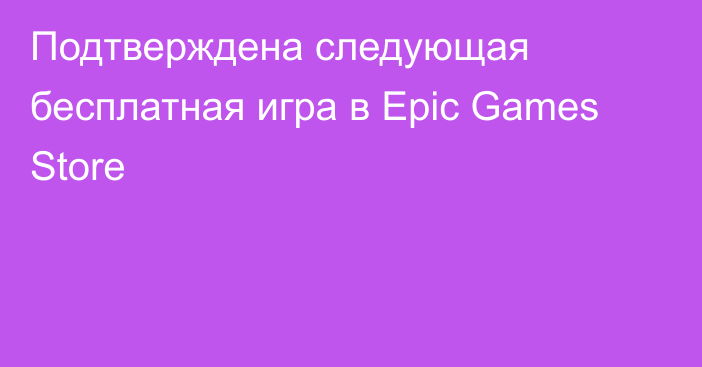 Подтверждена следующая бесплатная игра в Epic Games Store