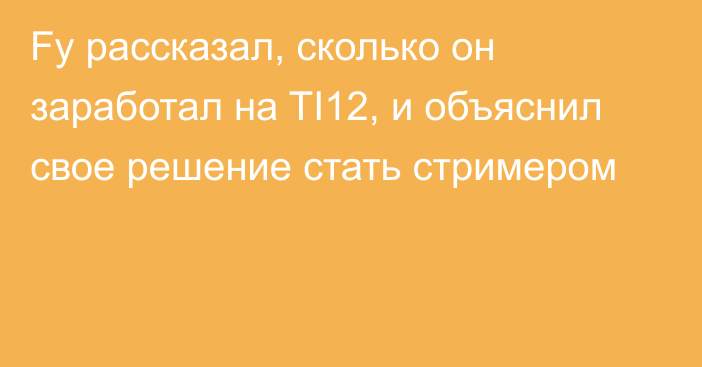 Fy рассказал, сколько он заработал на TI12, и объяснил свое решение стать стримером