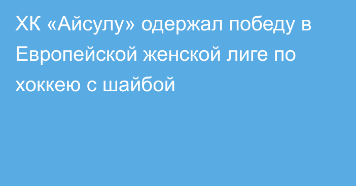 ХК «Айсулу» одержал победу в Европейской женской лиге по хоккею с шайбой