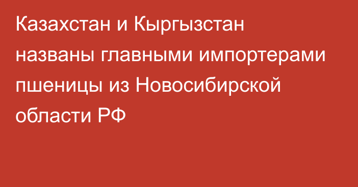 Казахстан и Кыргызстан названы главными импортерами пшеницы из Новосибирской области РФ