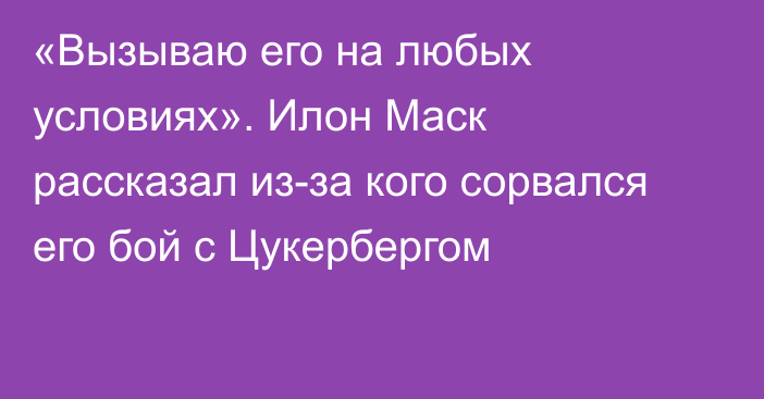 «Вызываю его на любых условиях». Илон Маск рассказал из-за кого сорвался его бой с Цукербергом