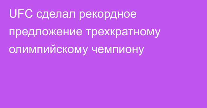 UFC сделал рекордное предложение трехкратному олимпийскому чемпиону