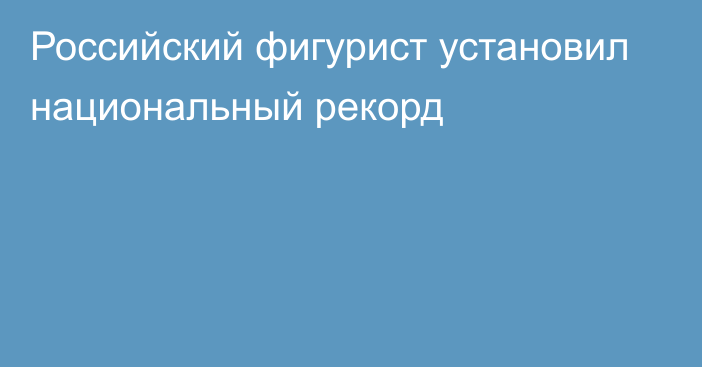 Российский фигурист установил национальный рекорд