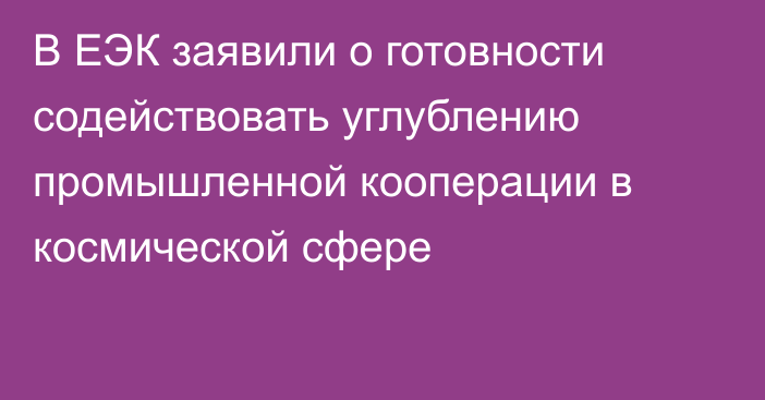 В ЕЭК заявили о готовности содействовать углублению промышленной кооперации в космической сфере