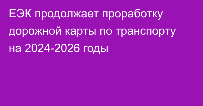 ЕЭК продолжает проработку дорожной карты по транспорту на 2024-2026 годы