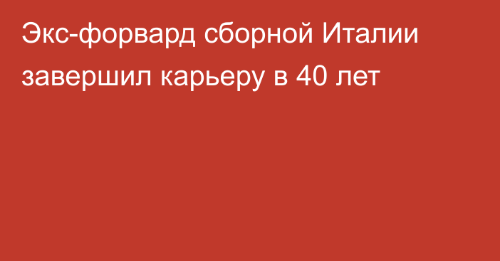 Экс-форвард сборной Италии завершил карьеру в 40 лет