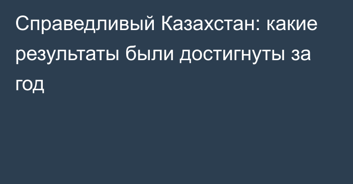 Справедливый Казахстан: какие результаты были достигнуты за год