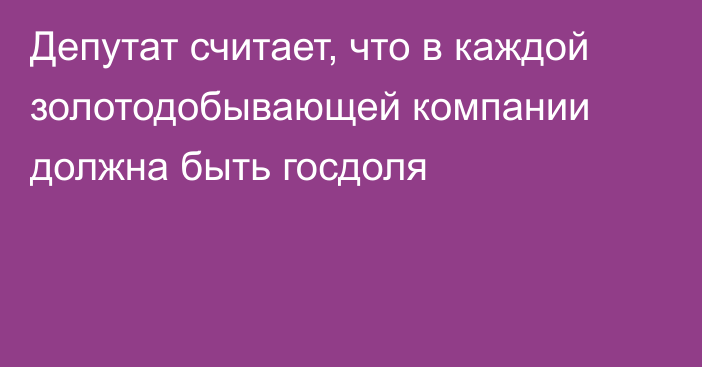 Депутат считает, что в каждой золотодобывающей компании должна быть госдоля