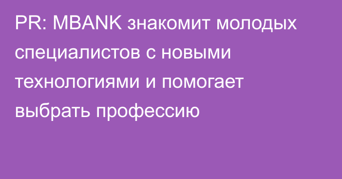 PR: MBANK знакомит молодых специалистов с новыми технологиями и помогает выбрать профессию