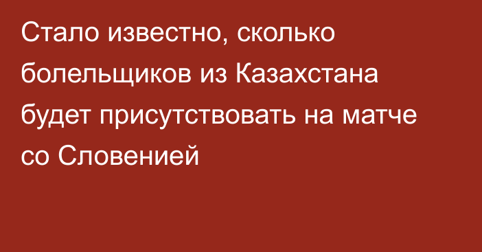 Стало известно, сколько болельщиков из Казахстана будет присутствовать на матче со Словенией