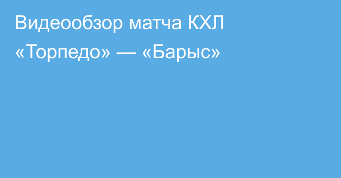 Видеообзор матча КХЛ «Торпедо» — «Барыс»