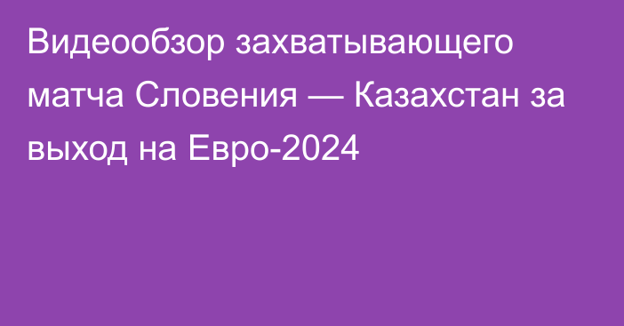 Видеообзор захватывающего матча Словения — Казахстан за выход на Евро-2024