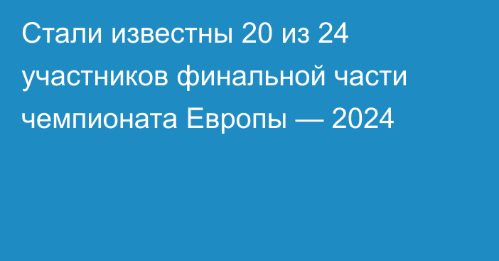 Стали известны 20 из 24 участников финальной части чемпионата Европы — 2024