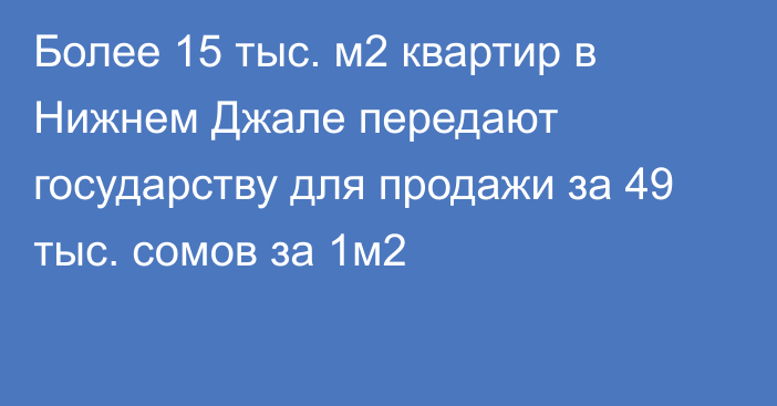 Более 15 тыс. м2 квартир в Нижнем Джале передают государству для продажи за 49 тыс. сомов за 1м2