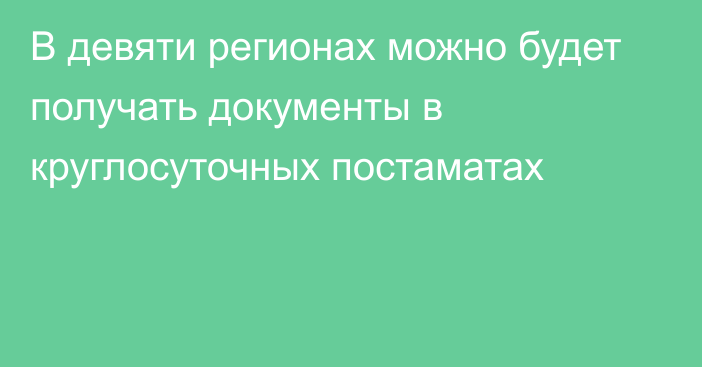 В девяти регионах можно будет получать документы в круглосуточных постаматах