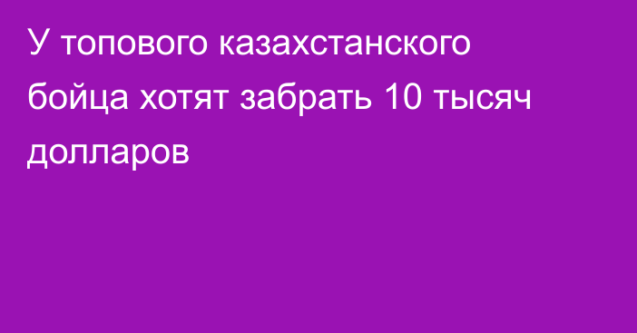 У топового казахстанского бойца хотят забрать 10 тысяч долларов