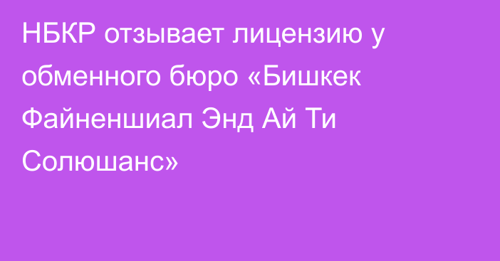 НБКР отзывает лицензию у обменного бюро «Бишкек Файненшиал Энд Ай Ти Солюшанс»