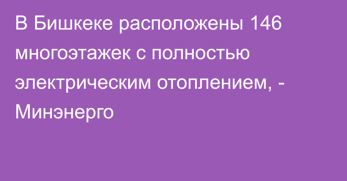 В Бишкеке расположены 146 многоэтажек с полностью электрическим отоплением, - Минэнерго