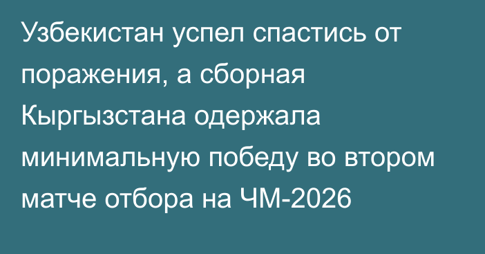 Узбекистан успел спастись от поражения, а сборная Кыргызстана одержала минимальную победу во втором матче отбора на ЧМ-2026