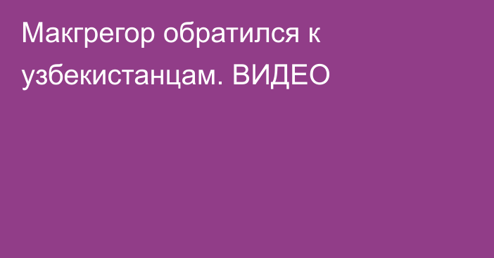 Макгрегор обратился к узбекистанцам. ВИДЕО