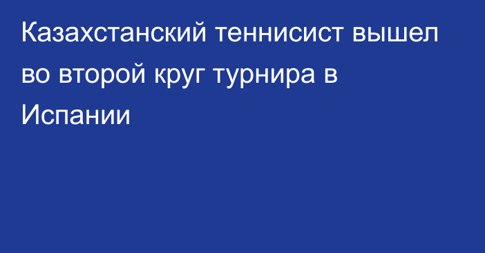 Казахстанский теннисист вышел во второй круг турнира в Испании