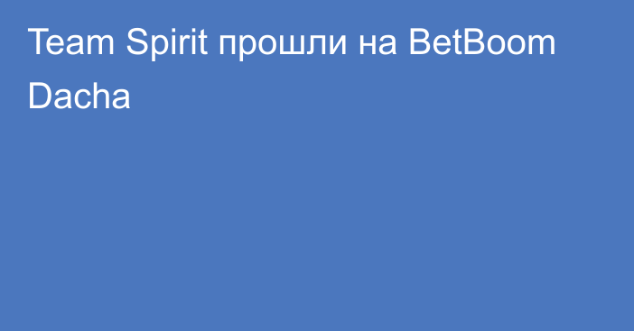 Team Spirit прошли на BetBoom Dacha