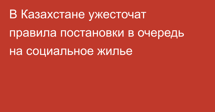 В Казахстане ужесточат правила постановки в очередь на социальное жилье