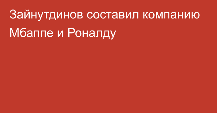 Зайнутдинов составил компанию Мбаппе и Роналду