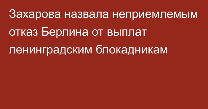 Захарова назвала неприемлемым отказ Берлина от выплат ленинградским блокадникам