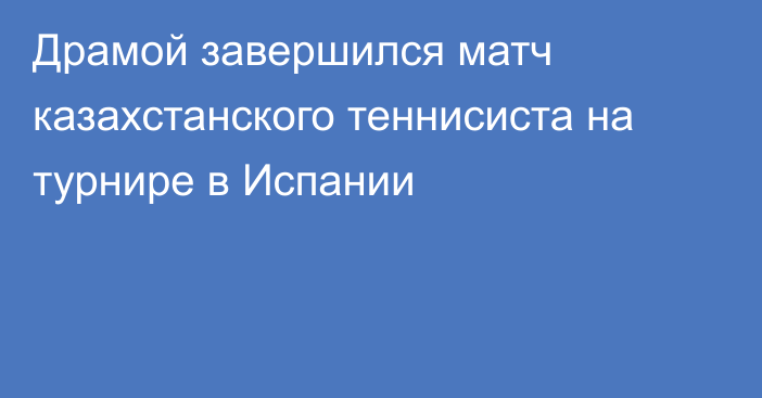 Драмой завершился матч казахстанского теннисиста на турнире в Испании