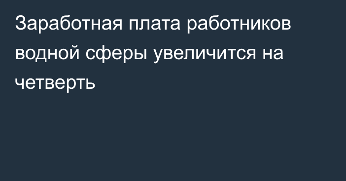 Заработная плата работников водной сферы увеличится на четверть