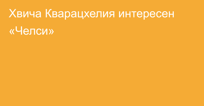 Хвича Кварацхелия интересен «Челси»