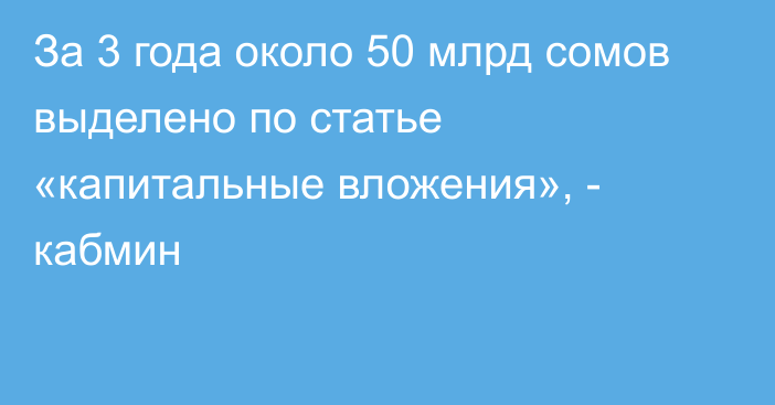 За 3 года около 50 млрд сомов выделено по статье «капитальные вложения», - кабмин