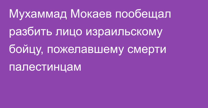 Мухаммад Мокаев пообещал разбить лицо израильскому бойцу, пожелавшему смерти палестинцам