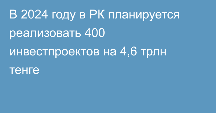 В 2024 году в РК планируется реализовать 400 инвестпроектов на 4,6 трлн тенге