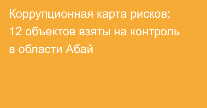 Коррупционная карта рисков: 12 объектов взяты на контроль в области Абай