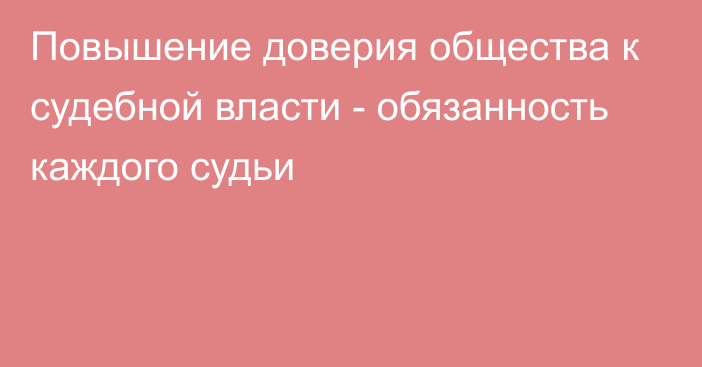 Повышение доверия общества к судебной власти - обязанность каждого судьи