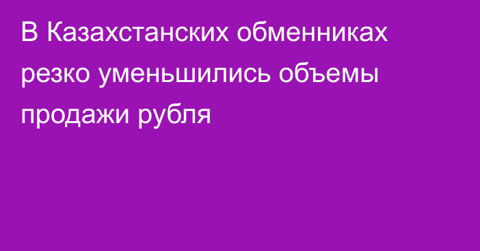 В Казахстанских обменниках резко уменьшились объемы продажи рубля