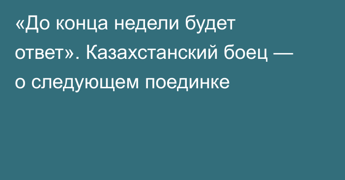 «До конца недели будет ответ». Казахстанский боец — о следующем поединке