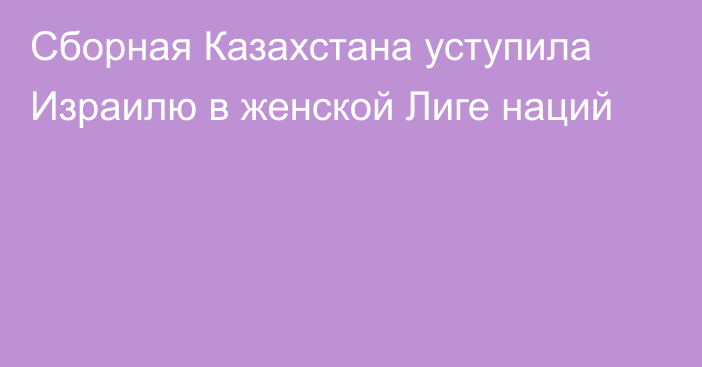 Сборная Казахстана уступила Израилю в женской Лиге наций