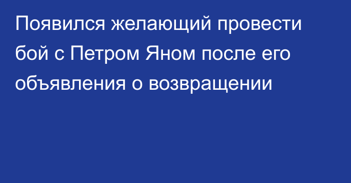 Появился желающий провести бой с Петром Яном после его объявления о возвращении